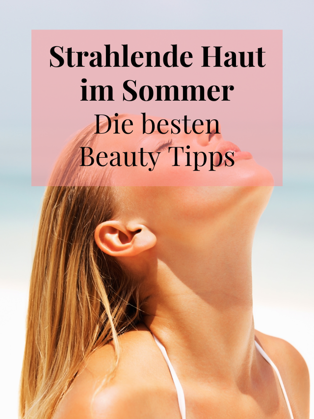 Strahlende Haut im Sommer Die besten Beauty-Tipps